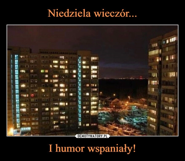 
    Niedziela wieczór... I humor wspaniały!