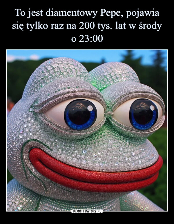 
    To jest diamentowy Pepe, pojawia się tylko raz na 200 tys. lat w środy
o 23:00