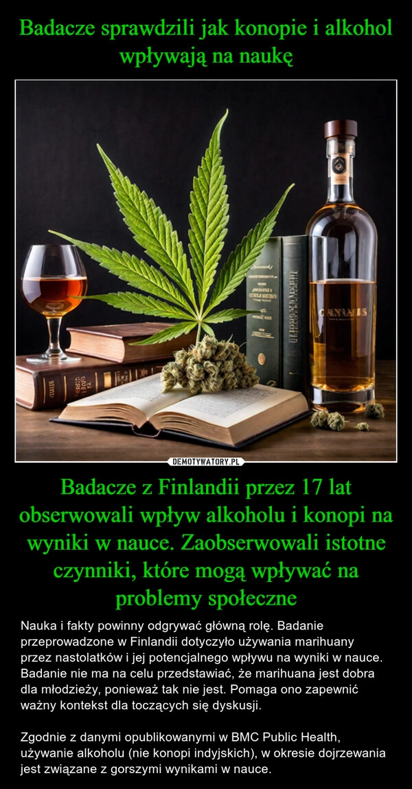 
    Badacze sprawdzili jak konopie i alkohol wpływają na naukę Badacze z Finlandii przez 17 lat obserwowali wpływ alkoholu i konopi na wyniki w nauce. Zaobserwowali istotne czynniki, które mogą wpływać na problemy społeczne