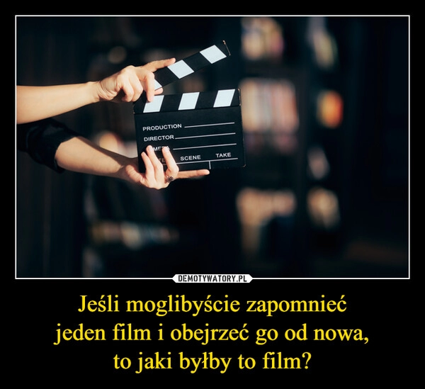 
    Jeśli moglibyście zapomnieć
jeden film i obejrzeć go od nowa,
to jaki byłby to film?