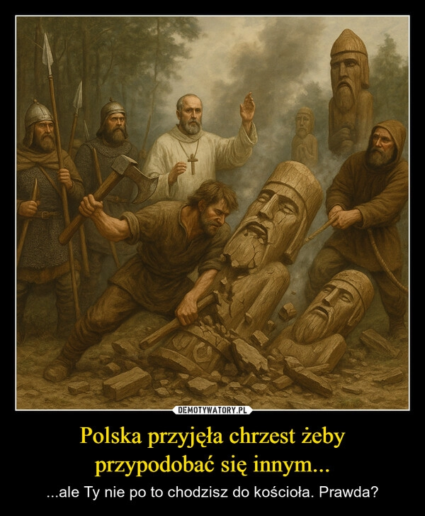 
    Polska przyjęła chrzest żeby przypodobać się innym...