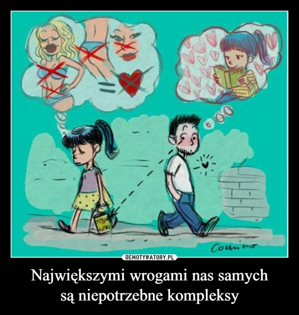 
    Największymi wrogami nas samych
są niepotrzebne kompleksy