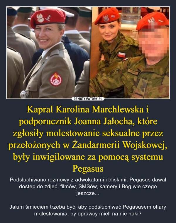 
    Kapral Karolina Marchlewska i podporucznik Joanna Jałocha, które zgłosiły molestowanie seksualne przez przełożonych w Żandarmerii Wojskowej, były inwigilowane za pomocą systemu Pegasus