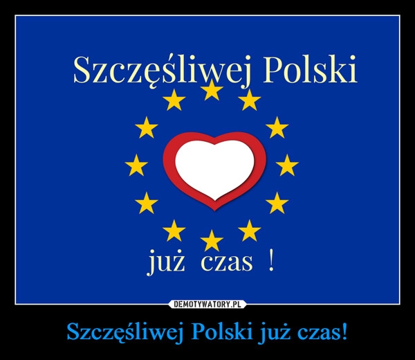 
    Szczęśliwej Polski już czas!