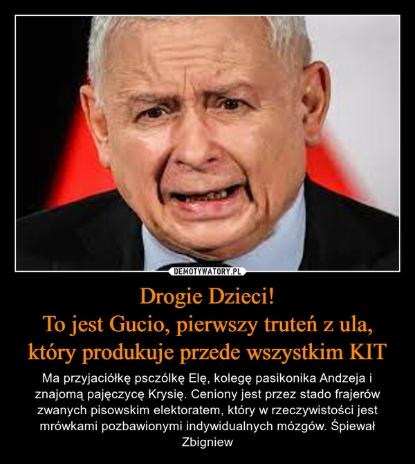 
    Drogie Dzieci!
To jest Gucio, pierwszy truteń z ula, który produkuje przede wszystkim KIT