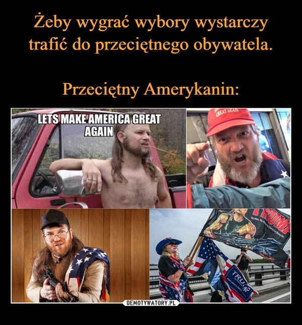 
    Żeby wygrać wybory wystarczy trafić do przeciętnego obywatela.

Przeciętny Amerykanin: