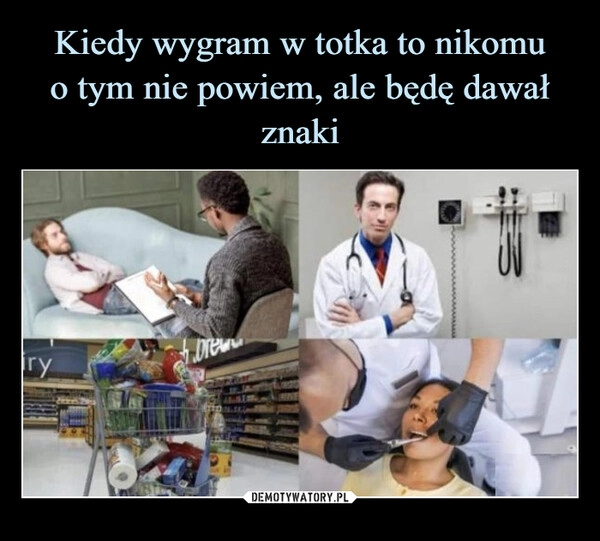 
    Kiedy wygram w totka to nikomu
o tym nie powiem, ale będę dawał znaki