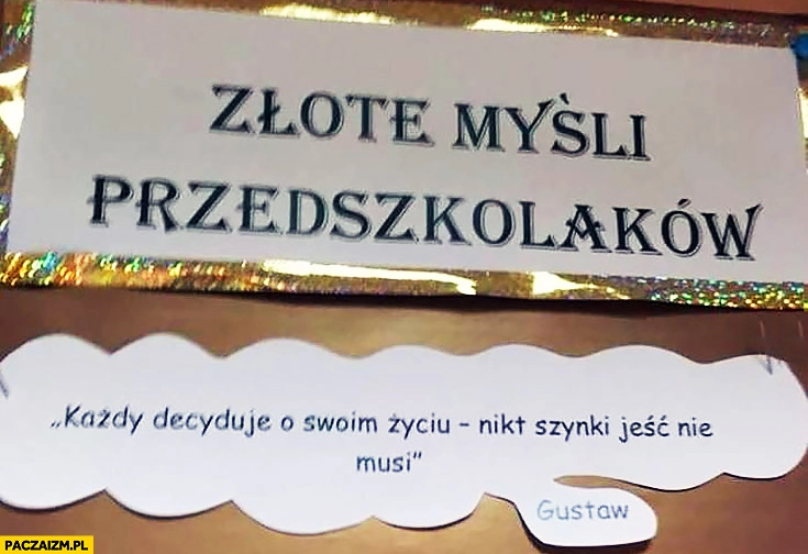 
    Złote myśli przedszkolaków: każdy decyduje o swoim życiu, nikt szynki jeść nie musi Gustaw