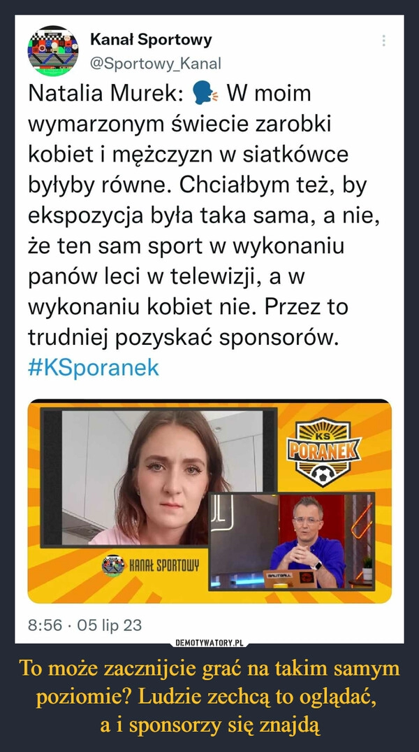 
    To może zacznijcie grać na takim samym poziomie? Ludzie zechcą to oglądać, 
a i sponsorzy się znajdą