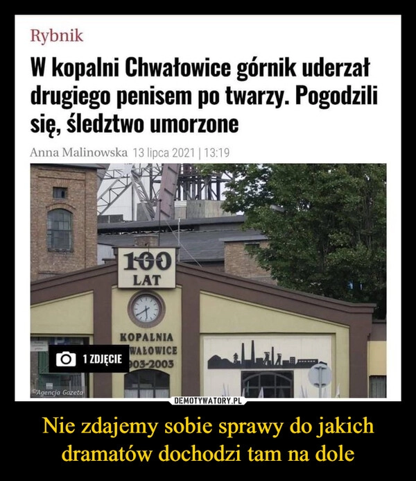 
    Nie zdajemy sobie sprawy do jakich dramatów dochodzi tam na dole