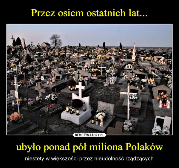 
    Przez osiem ostatnich lat... ubyło ponad pół miliona Polaków