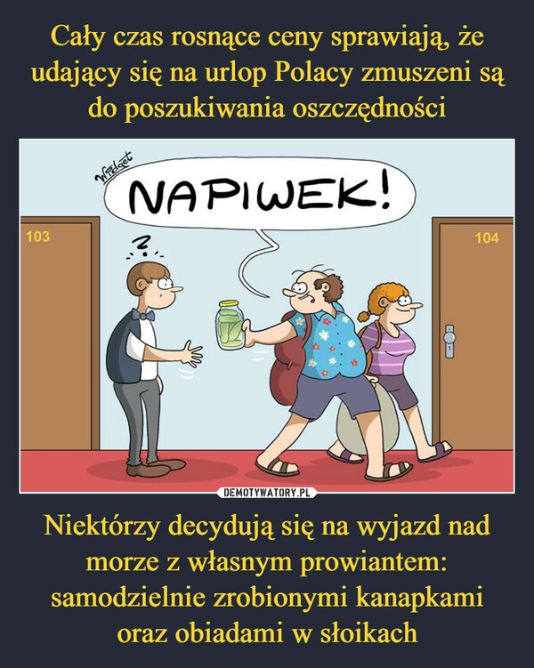 
    Cały czas rosnące ceny sprawiają, że udający się na urlop Polacy zmuszeni są do poszukiwania oszczędności Niektórzy decydują się na wyjazd nad morze z własnym prowiantem: samodzielnie zrobionymi kanapkami oraz obiadami w słoikach