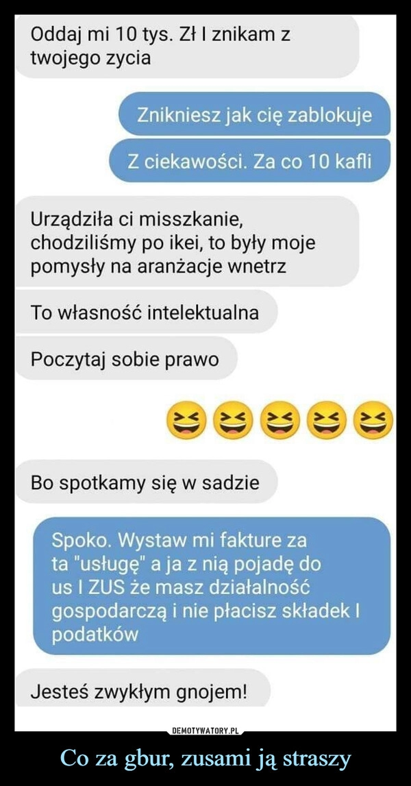 
    Co za gbur, zusami ją straszy