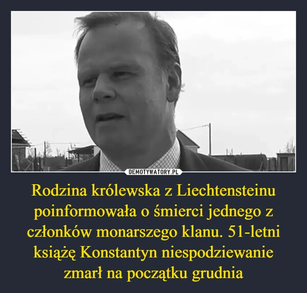 
    Rodzina królewska z Liechtensteinu poinformowała o śmierci jednego z członków monarszego klanu. 51-letni książę Konstantyn niespodziewanie zmarł na początku grudnia