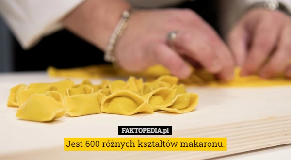 
    
			Jest 600 różnych kształtów makaronu.					