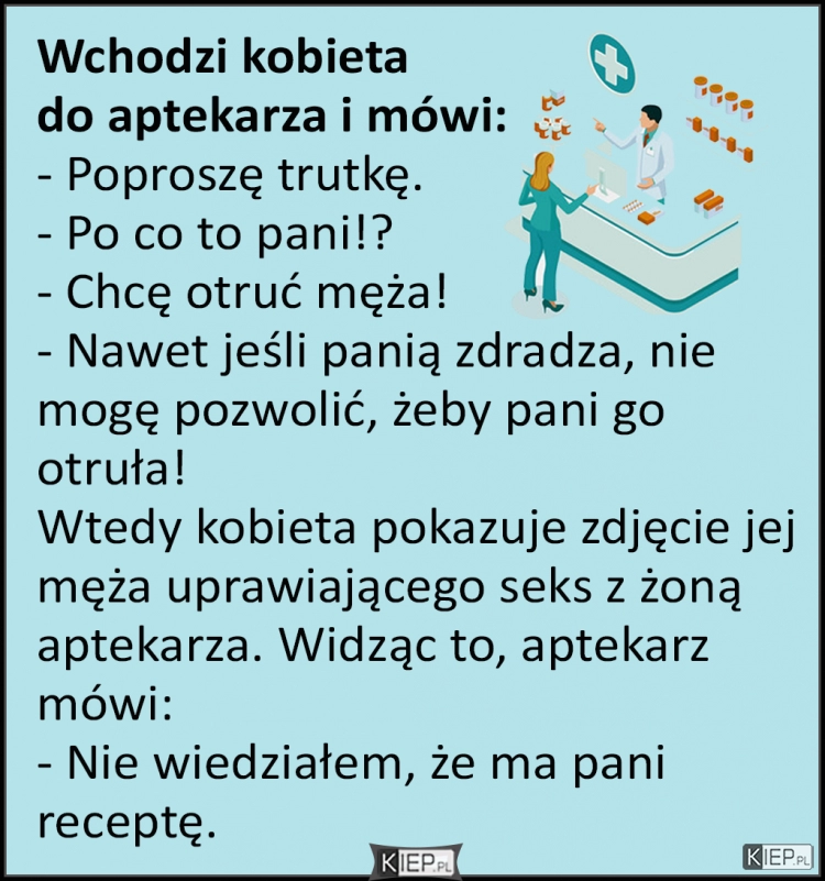 
    Wchodzi kobieta  do aptekarza i mówi...