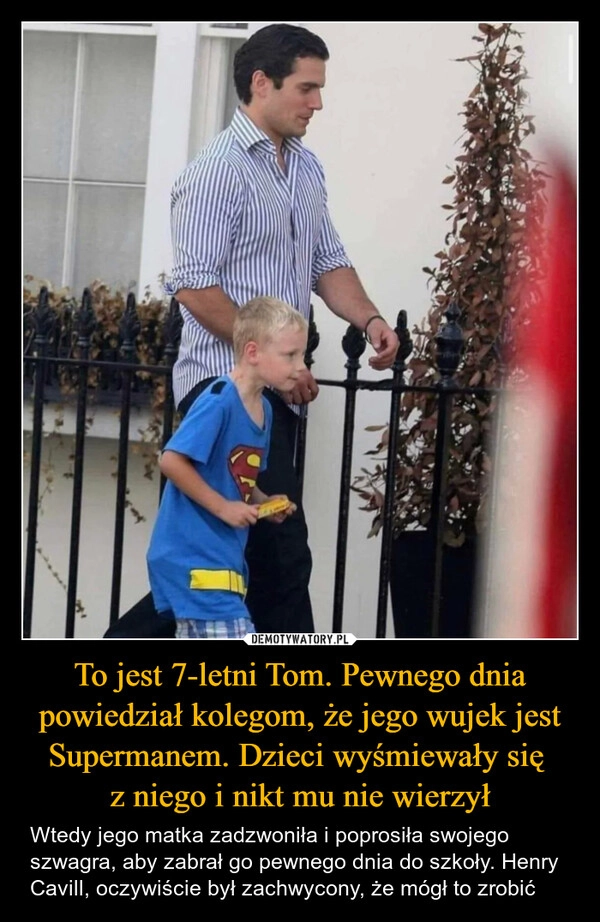 
    To jest 7-letni Tom. Pewnego dnia powiedział kolegom, że jego wujek jest Supermanem. Dzieci wyśmiewały się 
z niego i nikt mu nie wierzył