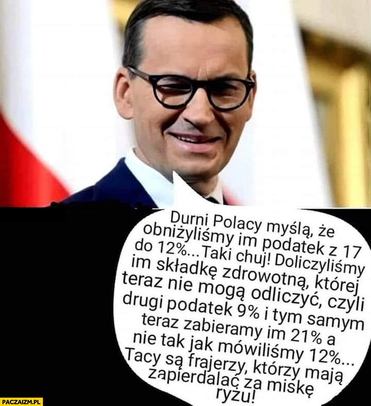 
    Morawiecki durni Polacy myślą, że obniżyliśmy im podatek z 17% na 12% procent tak naprawdę dodaliśmy składkę zdrowotna 9% procent i zabieramy 21% procent