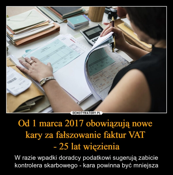 
    Od 1 marca 2017 obowiązują nowe 
kary za fałszowanie faktur VAT 
- 25 lat więzienia