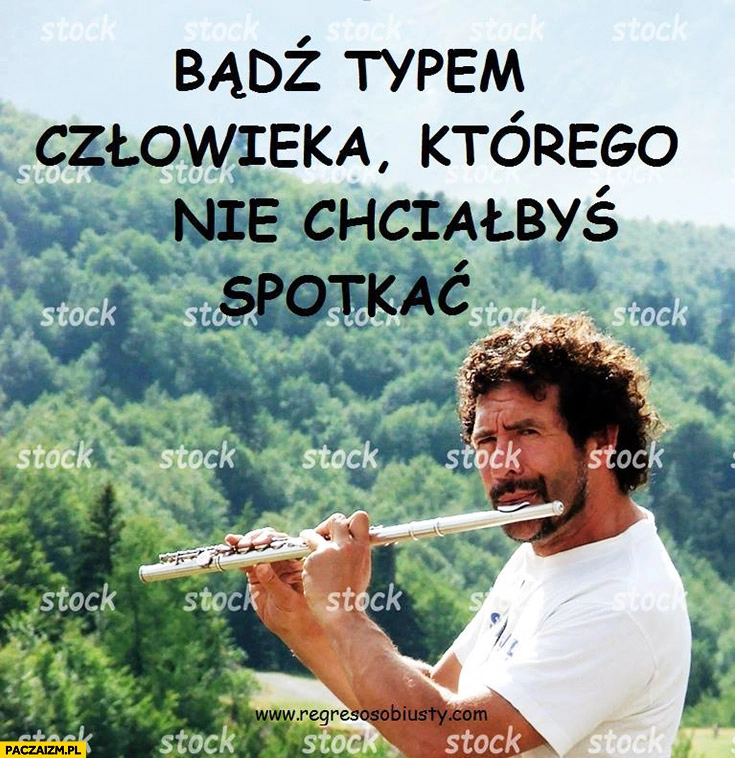 
    Bądź typem człowieka, którego nie chciałbyś spotkać. Regres osobisty