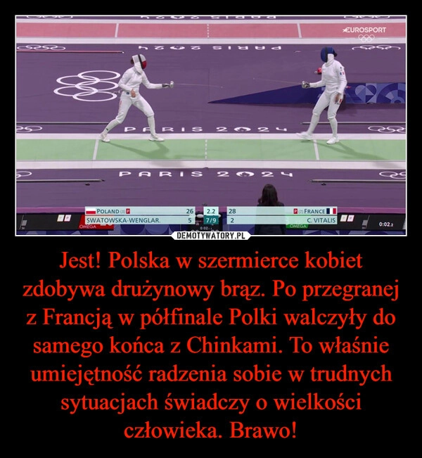 
    Jest! Polska w szermierce kobiet zdobywa drużynowy brąz. Po przegranej z Francją w półfinale Polki walczyły do samego końca z Chinkami. To właśnie umiejętność radzenia sobie w trudnych sytuacjach świadczy o wielkości człowieka. Brawo!