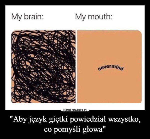 
    "Aby język giętki powiedział wszystko, co pomyśli głowa"