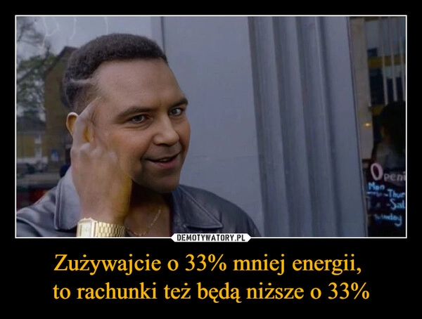 
    Zużywajcie o 33% mniej energii, 
to rachunki też będą niższe o 33%