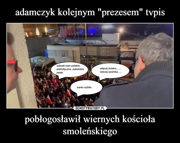 
    adamczyk kolejnym "prezesem" tvpis pobłogosławił wiernych kościoła smoleńskiego