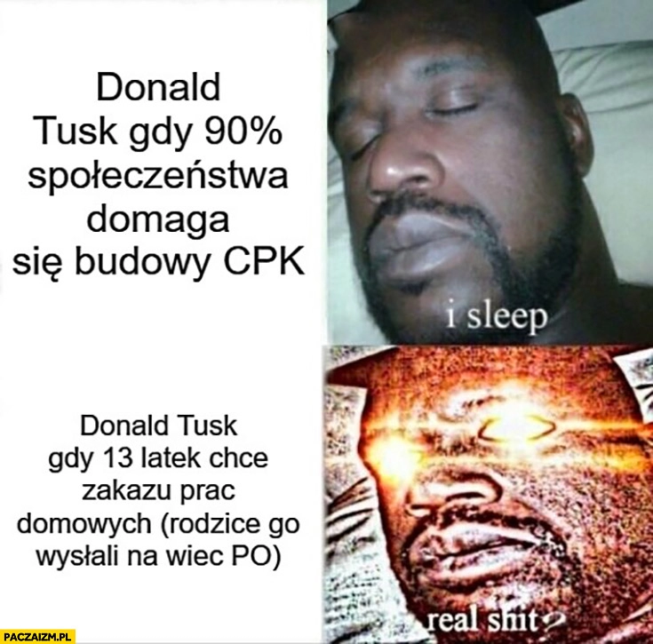 
    Tusk gdy 90 procent społeczeństwa domaga się budowy CPK I sleep vs gdy 13-latek chce zakazu prac domowych real shit