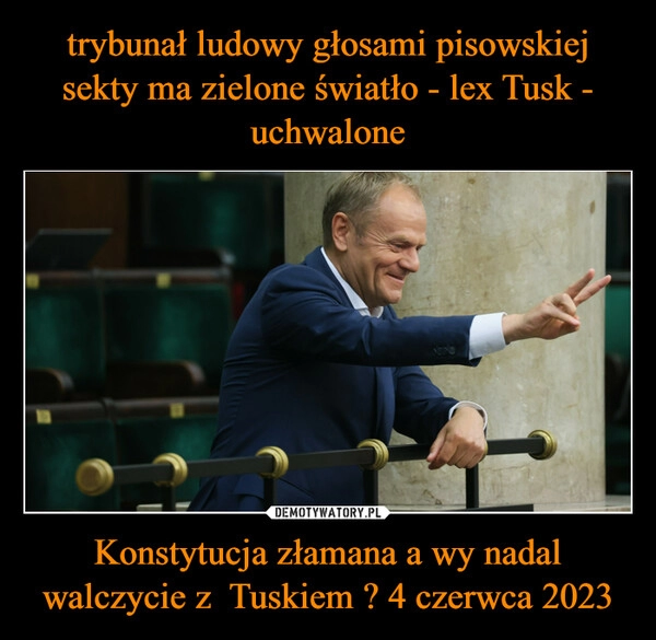 
    trybunał ludowy głosami pisowskiej sekty ma zielone światło - lex Tusk - uchwalone Konstytucja złamana a wy nadal walczycie z  Tuskiem ? 4 czerwca 2023