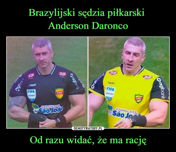 
    Brazylijski sędzia piłkarski 
Anderson Daronco Od razu widać, że ma rację