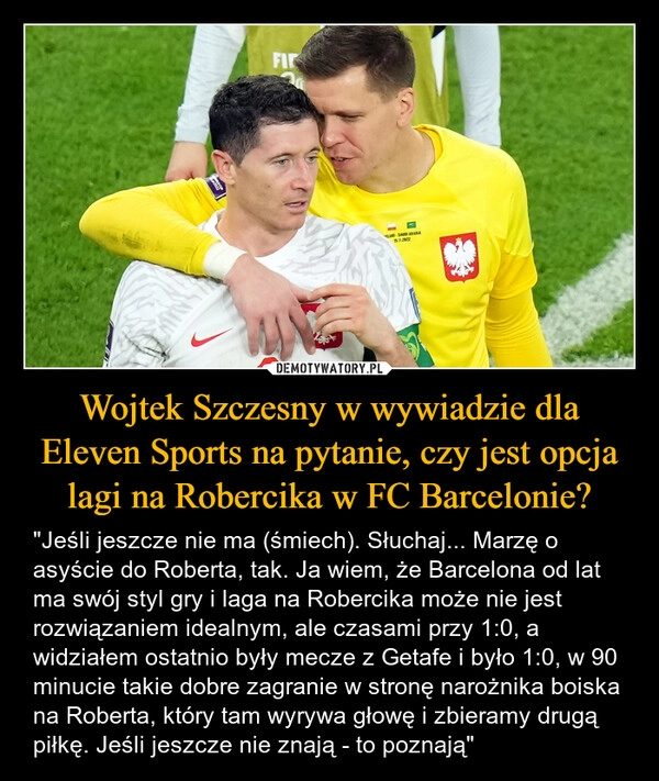 
    Wojtek Szczesny w wywiadzie dla Eleven Sports na pytanie, czy jest opcja lagi na Robercika w FC Barcelonie?