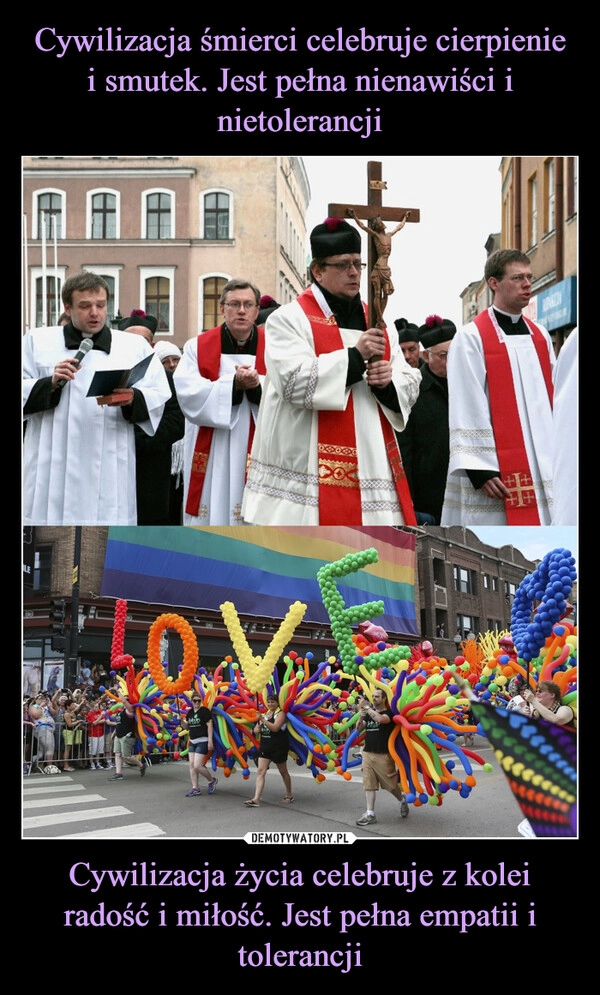 
    Cywilizacja śmierci celebruje cierpienie i smutek. Jest pełna nienawiści i nietolerancji Cywilizacja życia celebruje z kolei radość i miłość. Jest pełna empatii i tolerancji