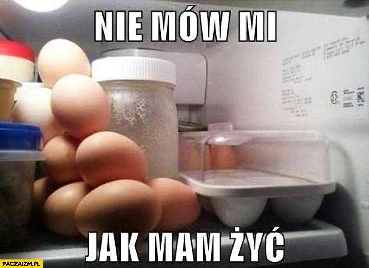 
    Nie mów mi jak mam żyć jajka w lodówce luzem