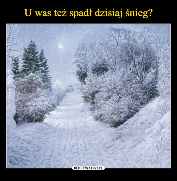 
    U was też spadł dzisiaj śnieg?