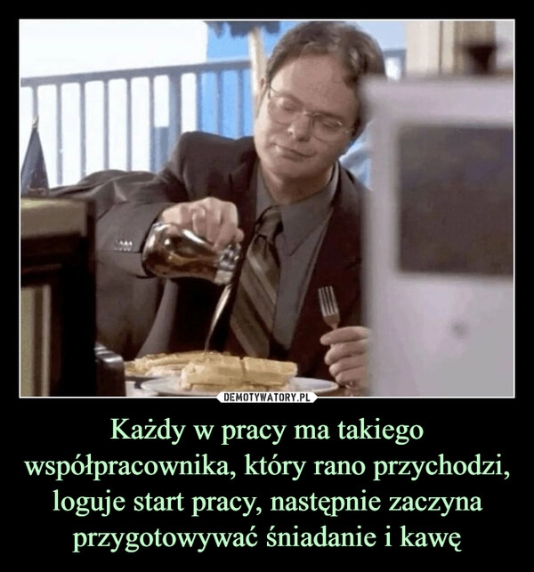 
    Każdy w pracy ma takiego współpracownika, który rano przychodzi, loguje start pracy, następnie zaczyna przygotowywać śniadanie i kawę