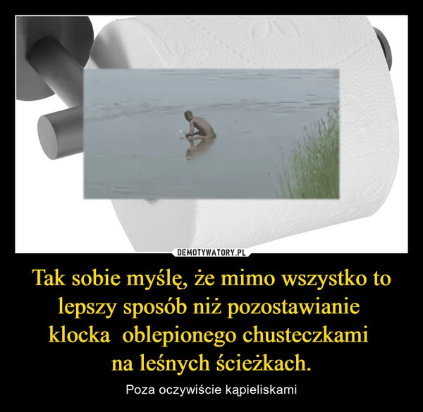 
    Tak sobie myślę, że mimo wszystko to lepszy sposób niż pozostawianie 
klocka  oblepionego chusteczkami 
na leśnych ścieżkach.