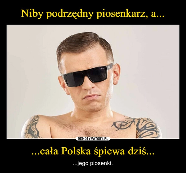 
    Niby podrzędny piosenkarz, a... ...cała Polska śpiewa dziś...