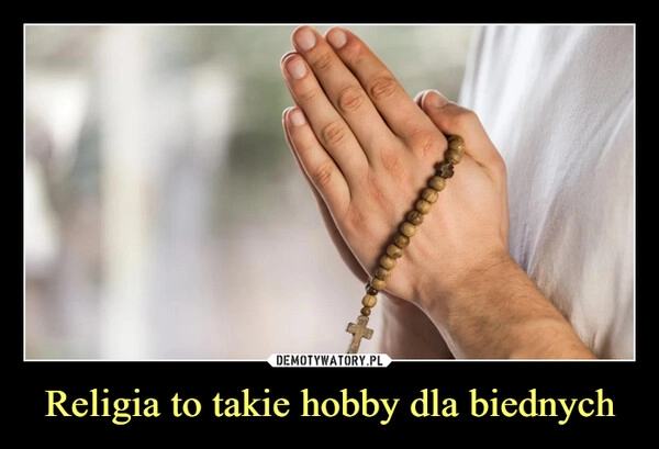 
    Religia to takie hobby dla biednych