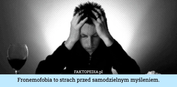 
    Fronemofobia to strach przed samodzielnym myśleniem.
