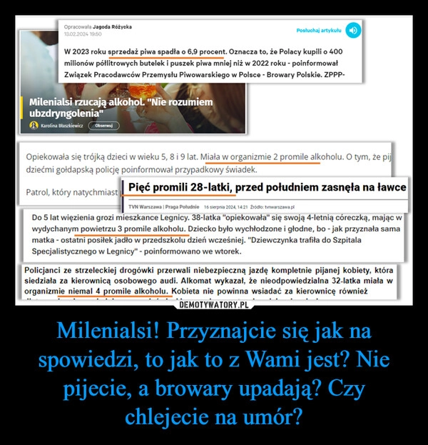 
    Milenialsi! Przyznajcie się jak na spowiedzi, to jak to z Wami jest? Nie pijecie, a browary upadają? Czy chlejecie na umór?