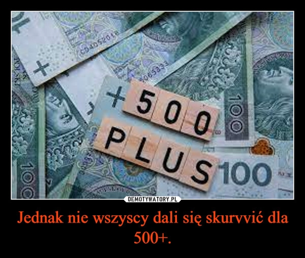 
    Jednak nie wszyscy dali się skurvvić dla 500+. 