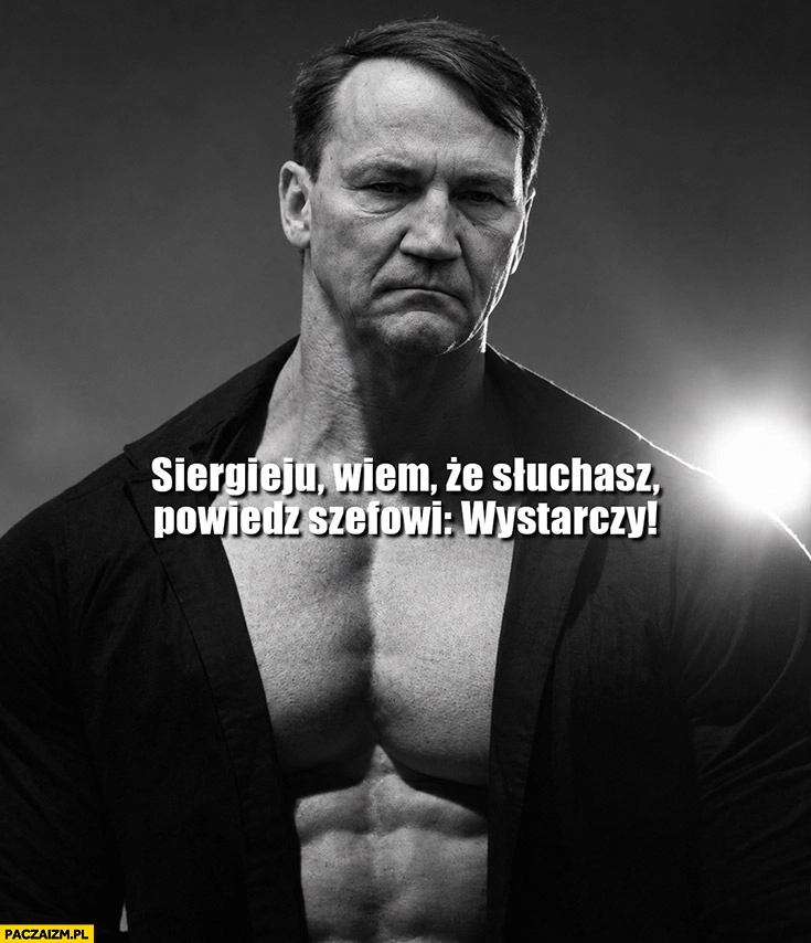 Sikorski Siergieju wiem, że słuchasz powiedz szefowi wystarczy
