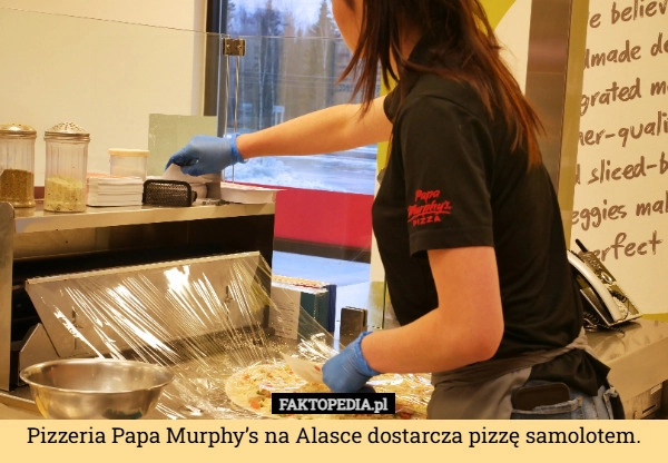 
    Pizzeria Papa Murphy’s na Alasce dostarcza pizzę samolotem.