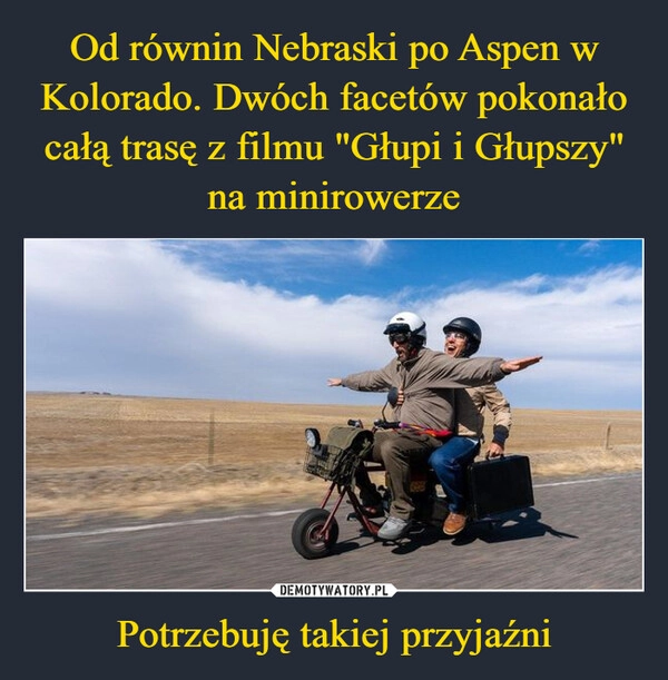 
    Od równin Nebraski po Aspen w Kolorado. Dwóch facetów pokonało całą trasę z filmu "Głupi i Głupszy" na minirowerze Potrzebuję takiej przyjaźni