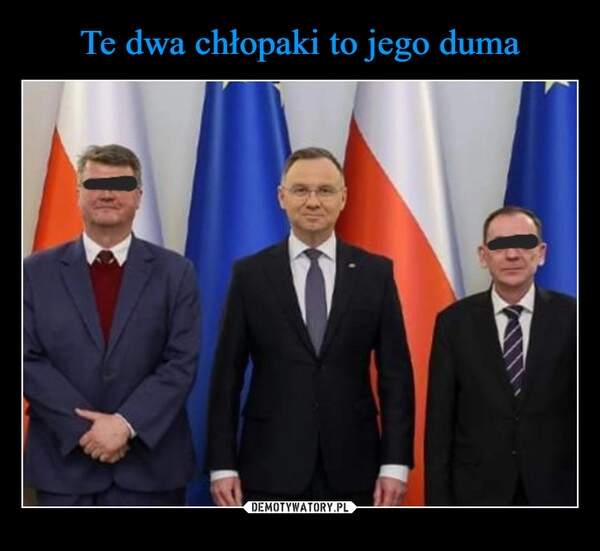 
    Te dwa chłopaki to jego duma