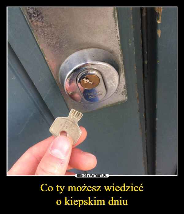 
    Co ty możesz wiedzieć
o kiepskim dniu