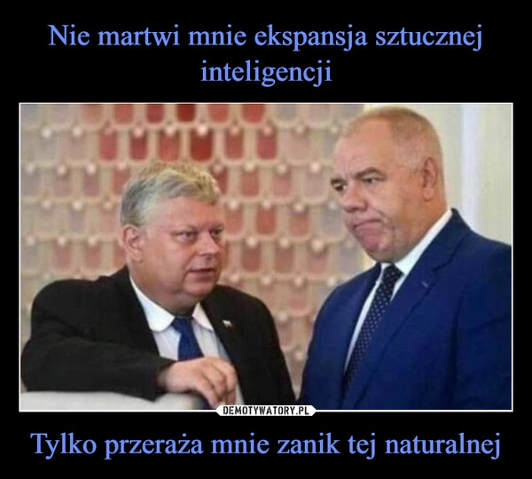 
    Nie martwi mnie ekspansja sztucznej inteligencji Tylko przeraża mnie zanik tej naturalnej