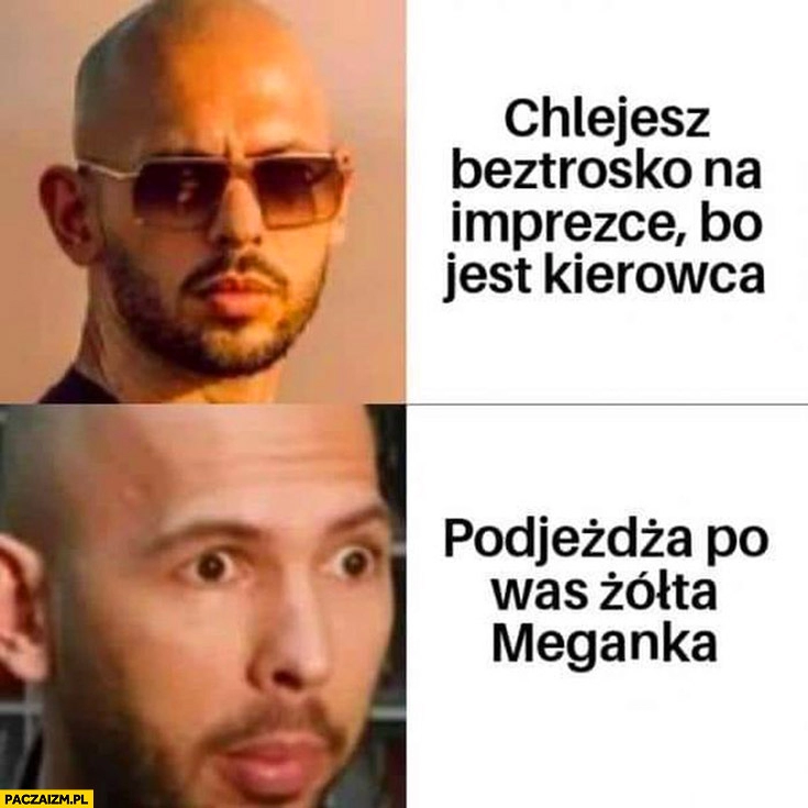 
    Andrew Tate chlejesz beztrosko na imprezce bo jest kierowca podjeżdża po was żółta Meganka