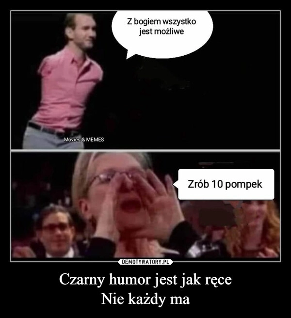 
    Czarny humor jest jak ręce
Nie każdy ma